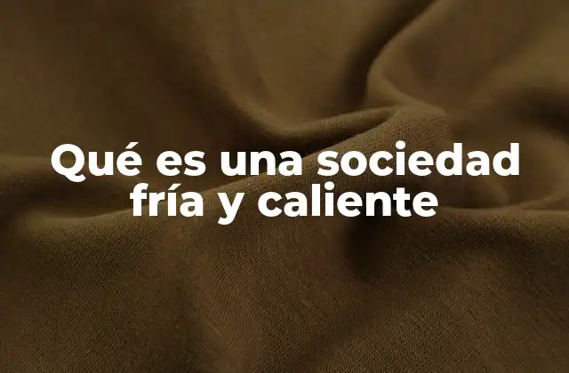 Qué es una Sociedad Fría y Caliente