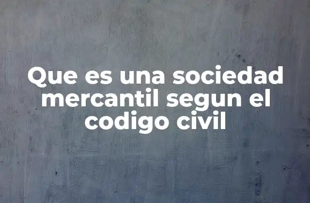 Que es una Sociedad Mercantil Segun el Codigo Civil