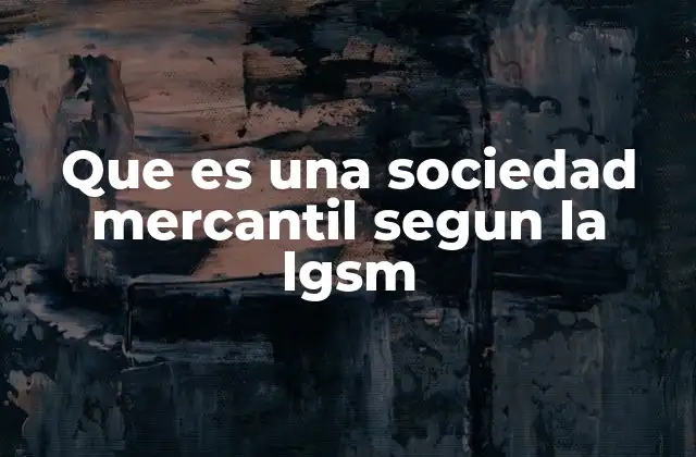 Que es una Sociedad Mercantil Segun la Lgsm