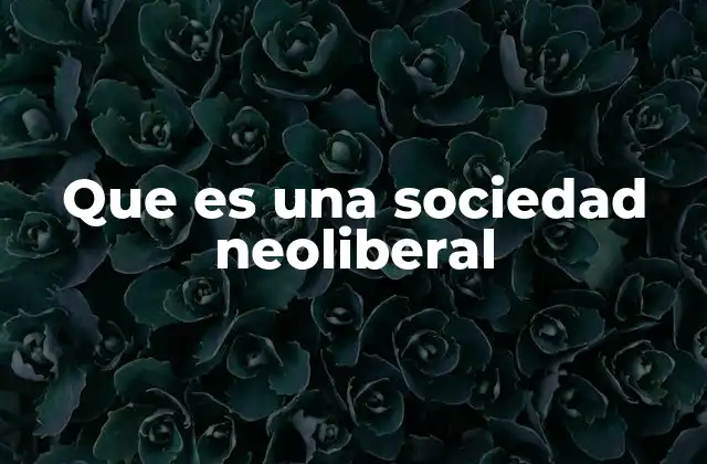 Que es una Sociedad Neoliberal 2 El impacto social de los modelos económicos actuales