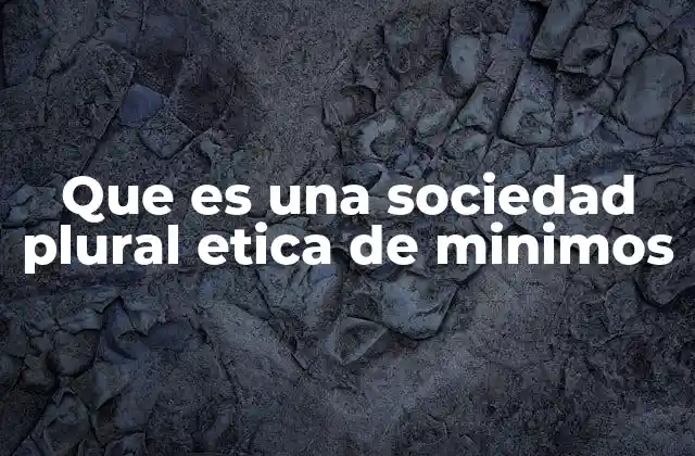 Que es una Sociedad Plural Etica de Minimos