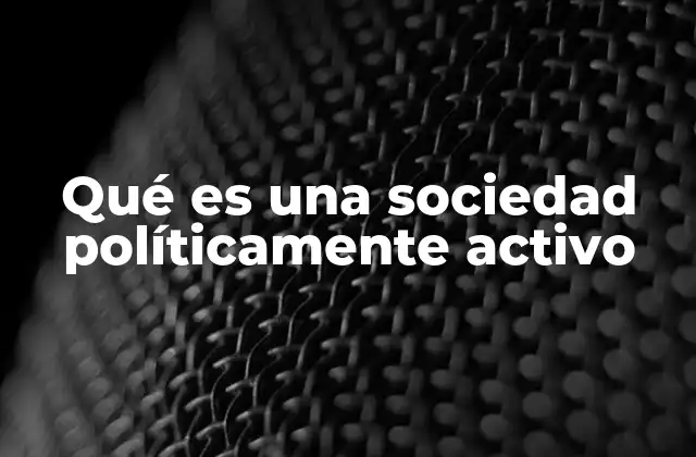 Qué es una Sociedad Políticamente Activo