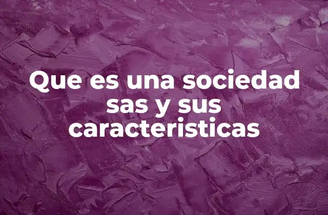 Que es una Sociedad Sas y Sus Caracteristicas