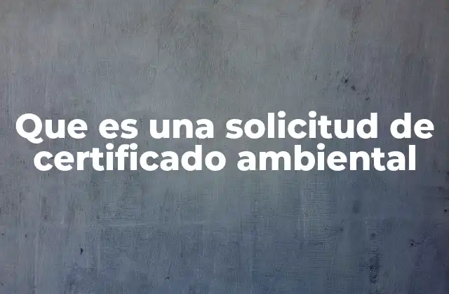 Que es una Solicitud de Certificado Ambiental