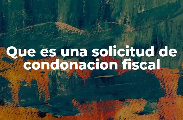 Que es una Solicitud de Condonacion Fiscal