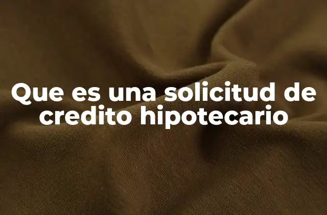 Que es una Solicitud de Credito Hipotecario