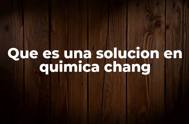 Que es una Solucion en Quimica Chang