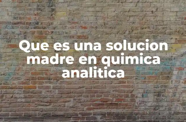 Que es una Solucion Madre en Quimica Analitica