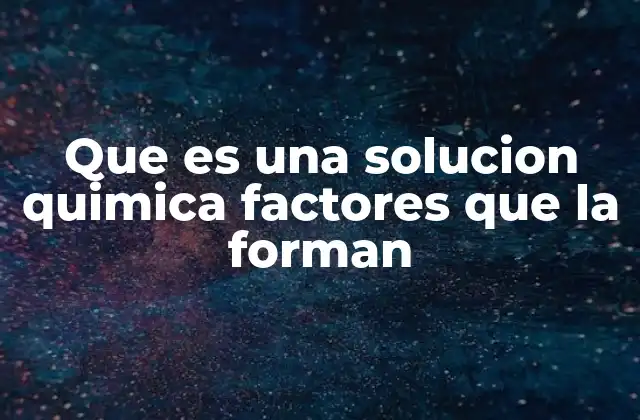 Que es una Solucion Quimica Factores que la Forman