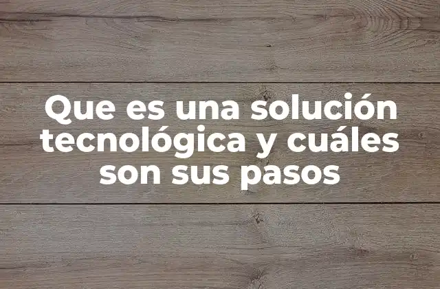 Que es una Solución Tecnológica y Cuáles Son Sus Pasos