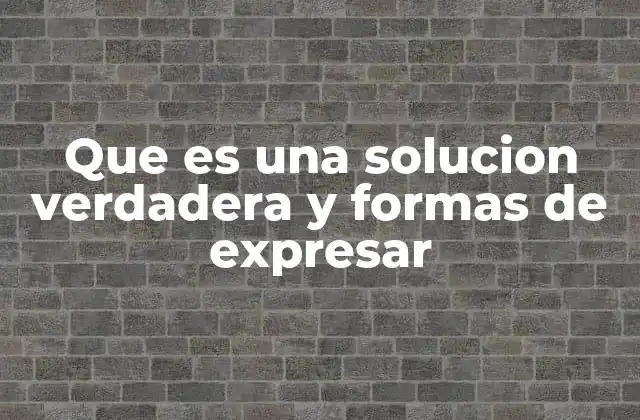 Que es una Solucion Verdadera y Formas de Expresar