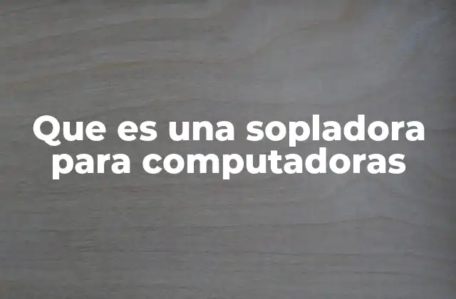 Que es una Sopladora para Computadoras