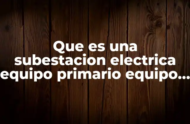 Que es una Subestacion Electrica Equipo Primario Equipo Secundario