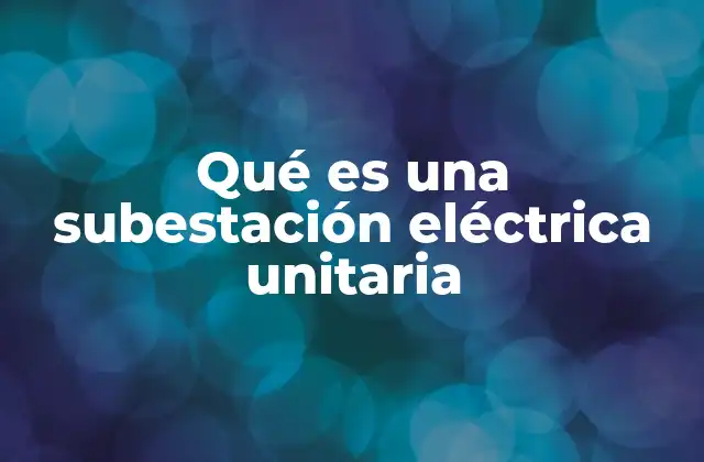 Qué es una Subestación Eléctrica Unitaria