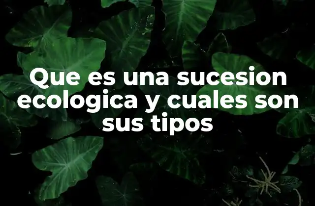 Que es una Sucesion Ecologica y Cuales Son Sus Tipos