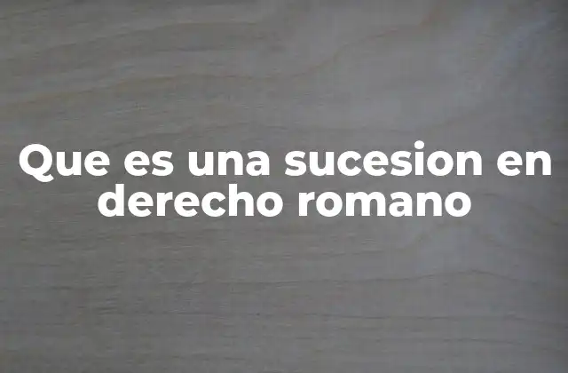 Que es una Sucesion en Derecho Romano