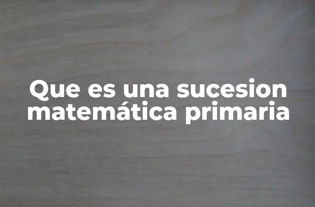 Que es una Sucesion Matemática Primaria