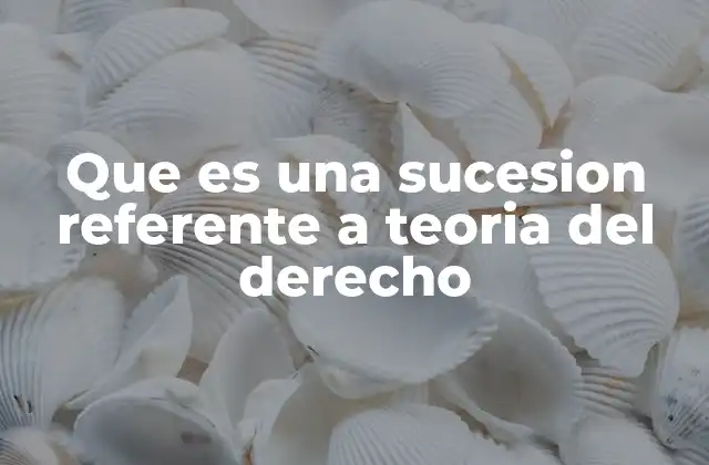 Que es una Sucesion Referente a Teoria Del Derecho