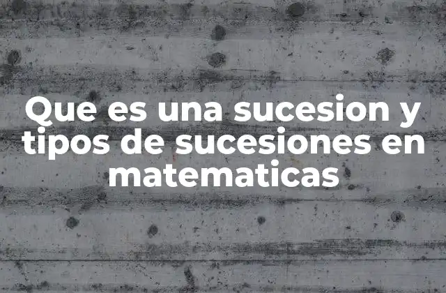 Que es una Sucesion y Tipos de Sucesiones en Matematicas