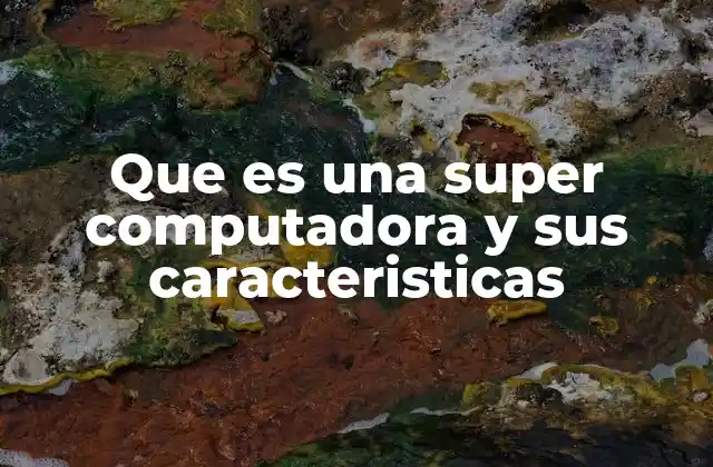 Que es una Super Computadora y Sus Caracteristicas