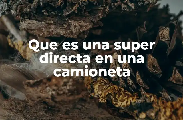 Que es una Super Directa en una Camioneta 2 La importancia de la transmisión directa en el desempeño de las camionetas