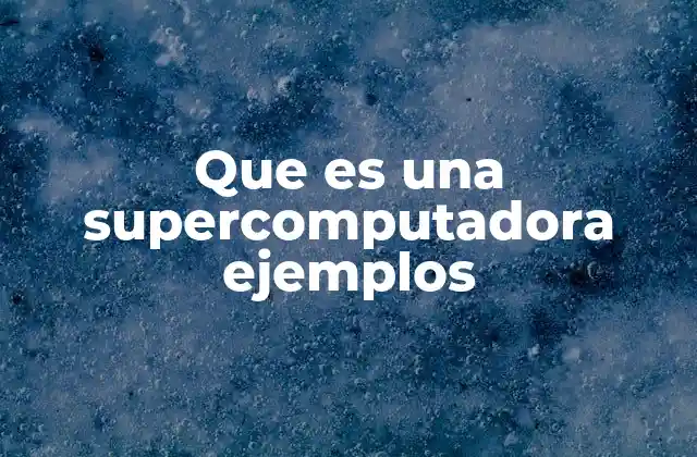 Que es una Supercomputadora Ejemplos