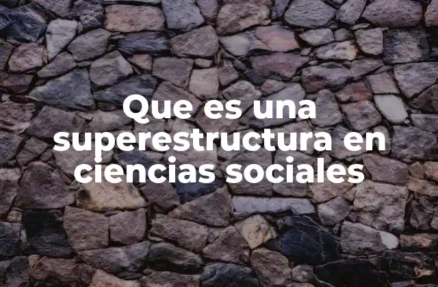 Que es una Superestructura en Ciencias Sociales