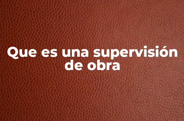 Que es una Supervisión de Obra 2 El papel del supervisor en la construcción