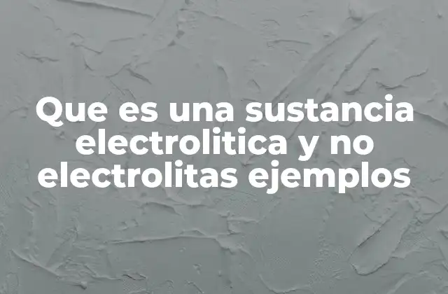 Que es una Sustancia Electrolitica y No Electrolitas Ejemplos