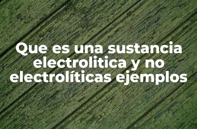 Que es una Sustancia Electrolitica y No Electrolíticas Ejemplos