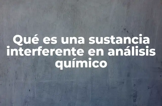 Qué es una Sustancia Interferente en Análisis Químico
