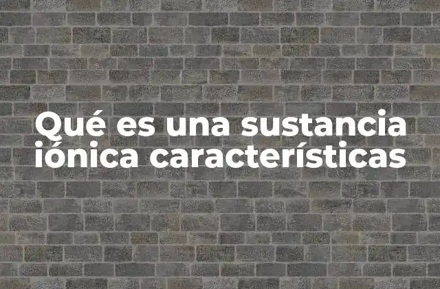 Qué es una Sustancia Iónica Características
