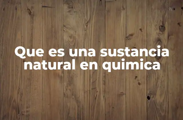 Que es una Sustancia Natural en Quimica 2 Orígenes y fuentes de las sustancias naturales