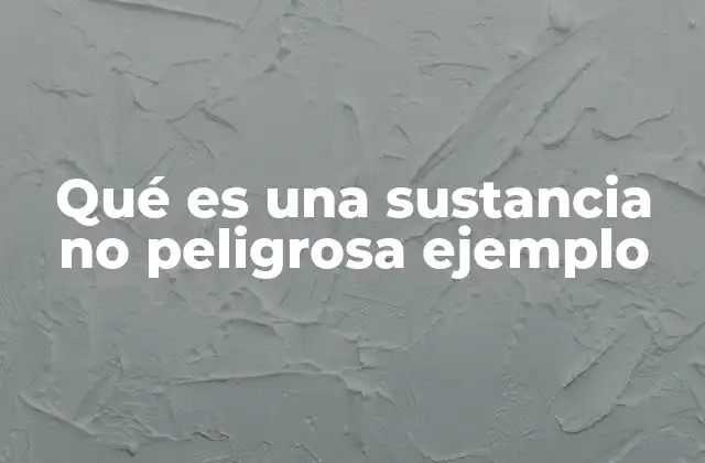 Qué es una Sustancia No Peligrosa Ejemplo