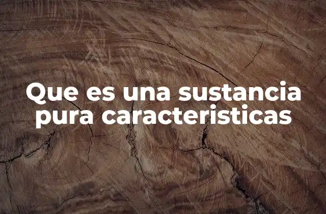 Que es una Sustancia Pura Caracteristicas