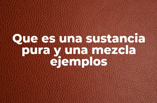 Que es una Sustancia Pura y una Mezcla Ejemplos