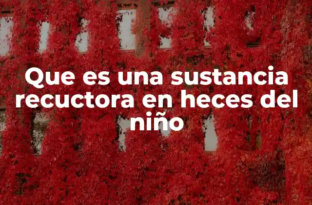 Que es una Sustancia Recuctora en Heces Del Niño