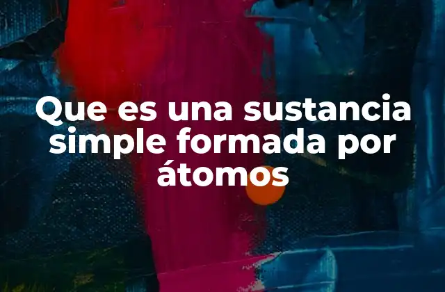 Que es una Sustancia Simple Formada por Átomos