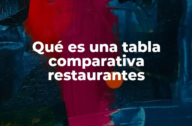 Cómo facilita la toma de decisiones una tabla comparativa de restaurantes