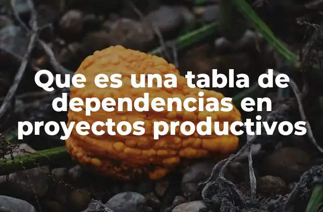 Que es una Tabla de Dependencias en Proyectos Productivos
