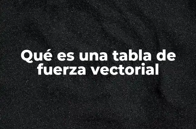 Qué es una Tabla de Fuerza Vectorial