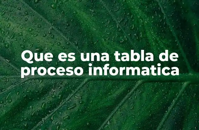La importancia de las tablas de proceso en sistemas informáticos