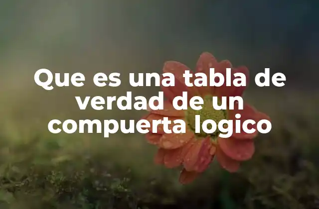 Que es una Tabla de Verdad de un Compuerta Logico