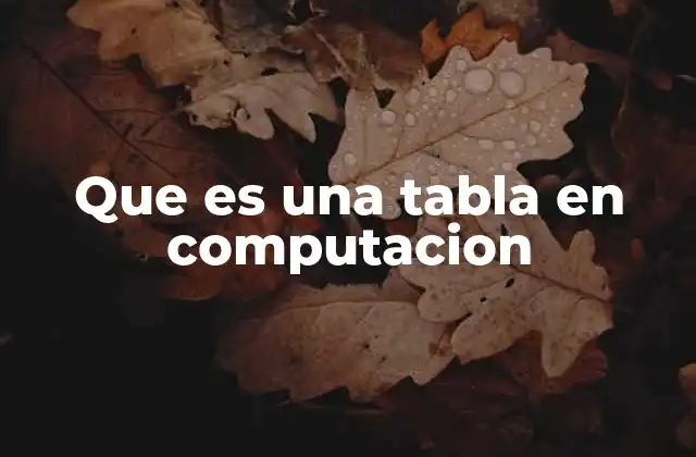 Que es una Tabla en Computacion 2 La importancia de estructurar datos mediante tablas