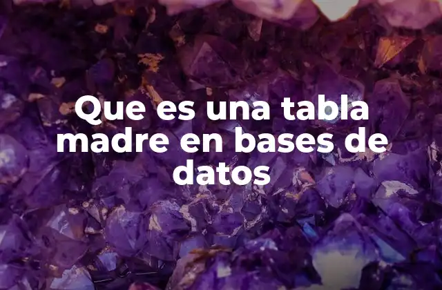 Que es una Tabla Madre en Bases de Datos