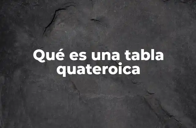 Qué es una Tabla Quateroica
