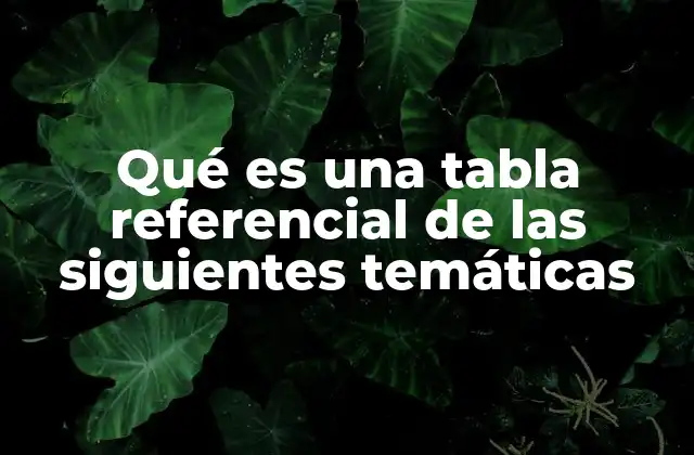Qué es una Tabla Referencial de las Siguientes Temáticas