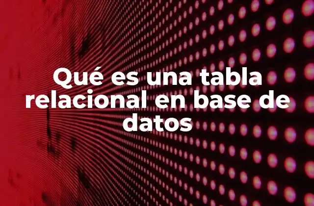 Qué es una Tabla Relacional en Base de Datos