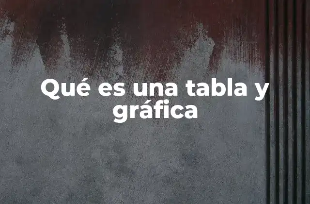 Qué es una Tabla y Gráfica 2 Cómo se diferencian las tablas y las gráficas