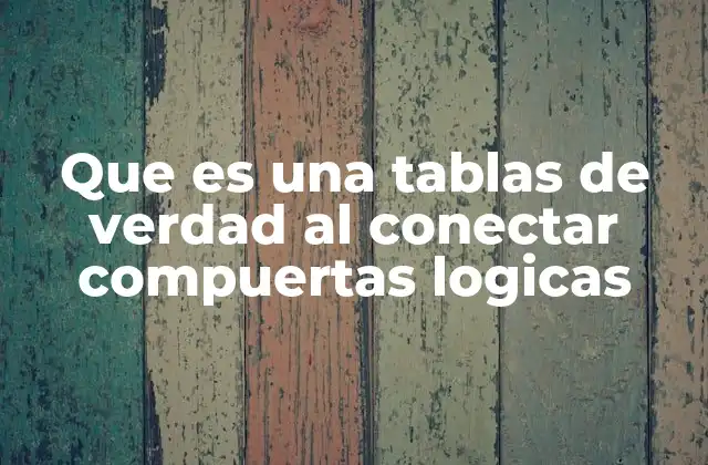 Que es una Tablas de Verdad Al Conectar Compuertas Logicas